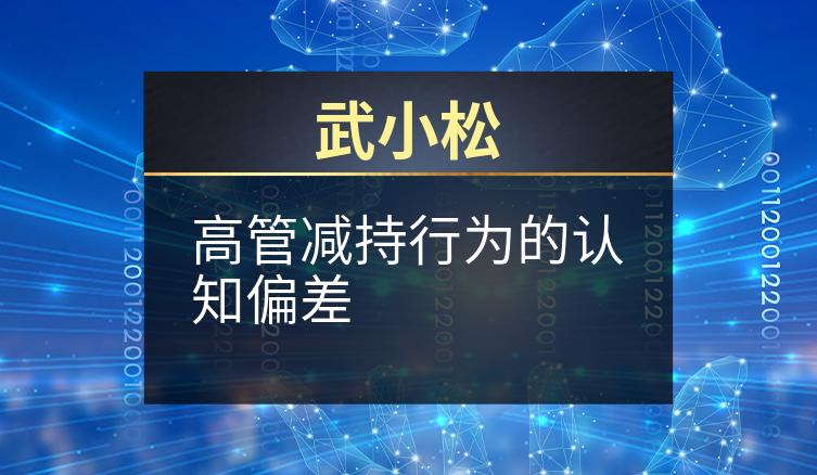 武小松：高管减持行为的认知偏差