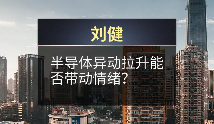 刘健：半导体异动拉升能否带动情绪？