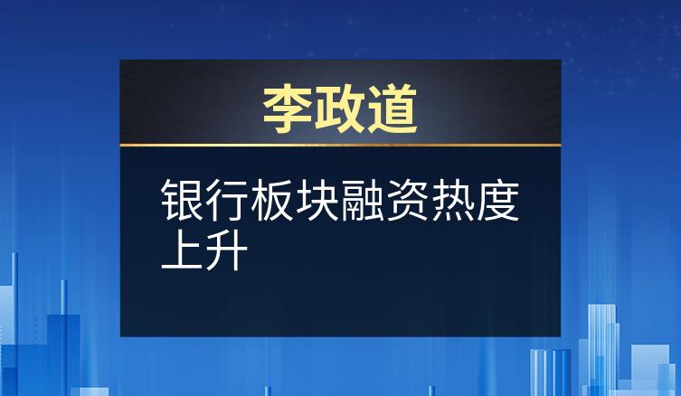 李政道：银行板块融资热度上升