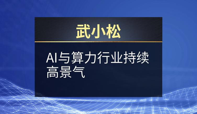 武小松：AI与算力行业持续高景气