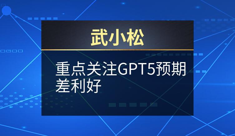 武小松：重点关注GPT5预期差利好