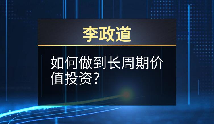 李政道：如何做到长周期价值投资？