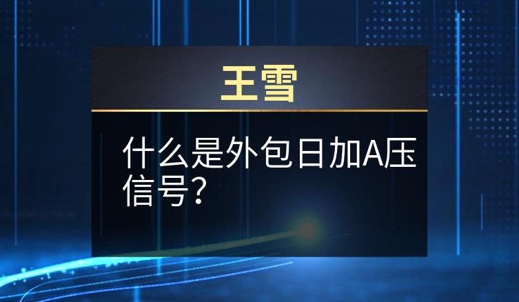 王雪：什么是外包日加A压信号？