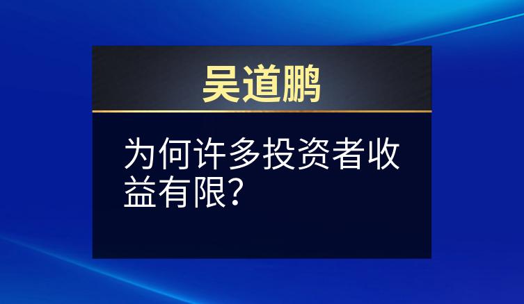 吴道鹏：为何许多投资者收益有限？