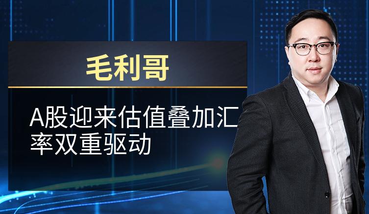 毛利哥：A股迎来估值叠加汇率双重驱动