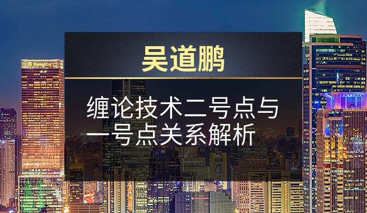 吴道鹏：缠论技术二号点与一号点关系解析