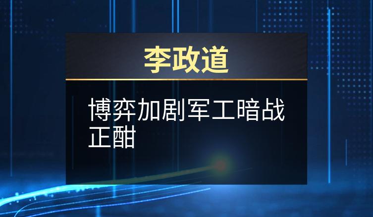 李政道：博弈加剧军工暗战正酣