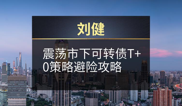 刘健：震荡市下可转债T+0策略避险攻略