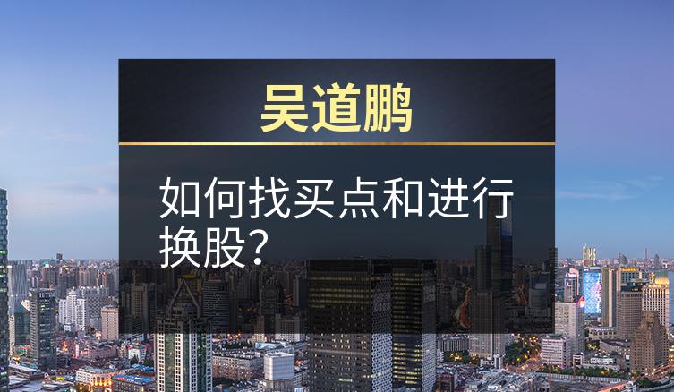 吴道鹏：如何找买点和进行换股？