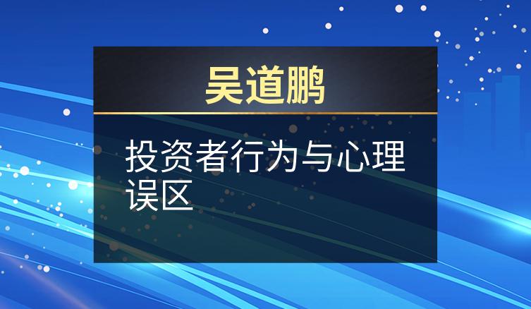 吴道鹏：投资者行为与心理误区