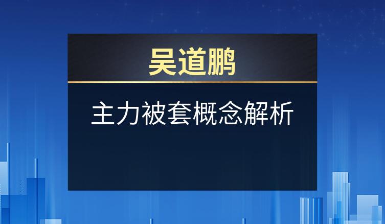 吴道鹏：主力被套概念解析