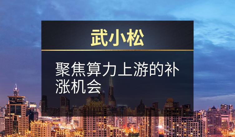 武小松：聚焦算力上游的补涨机会