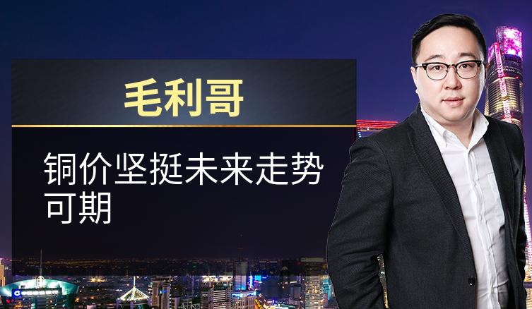 毛利哥：铜价坚挺未来走势可期