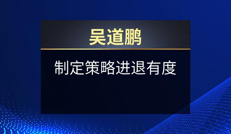 吴道鹏：制定策略进退有度