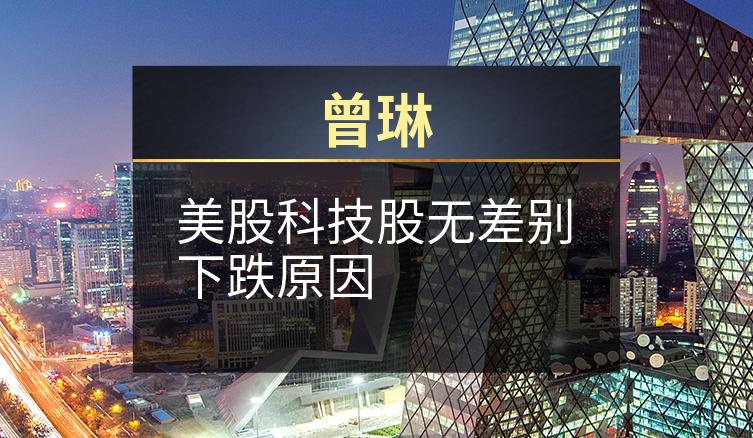曾琳：美股科技股无差别下跌原因
