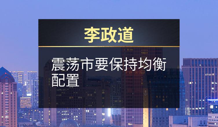 李政道：震荡市要保持均衡配置
