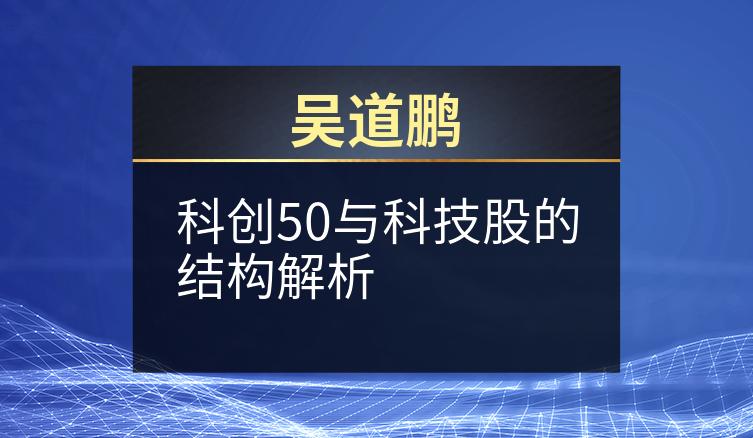 吴道鹏：科创50与科技股的结构解析
