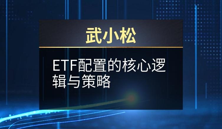 武小松：ETF配置的核心逻辑与策略