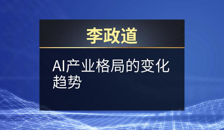 李政道：AI产业格局的变化趋势