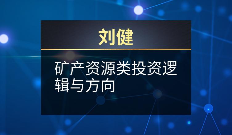 刘健：矿产资源类投资逻辑与方向