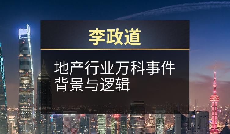 李政道：地产行业万科事件背景与逻辑