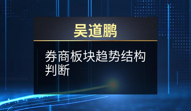 吴道鹏：券商板块趋势结构判断