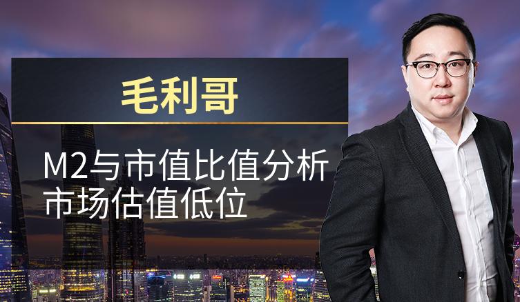 毛利哥：M2与市值比值分析市场估值低位