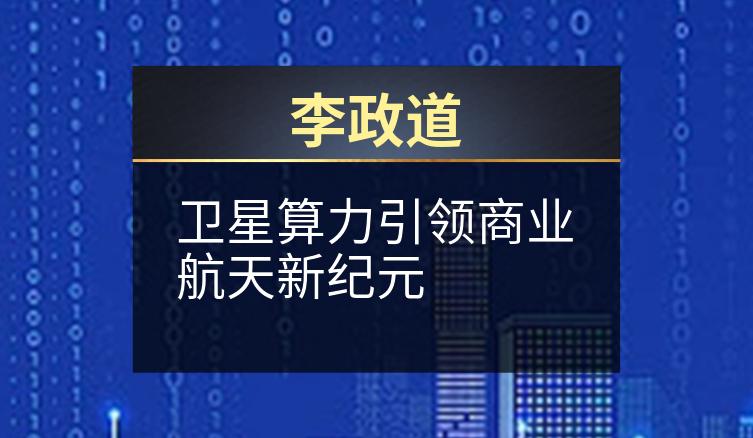 李政道：卫星算力引领商业航天新纪元
