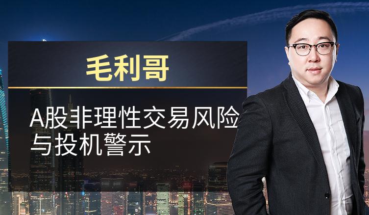 毛利哥：A股非理性交易风险与投机警示