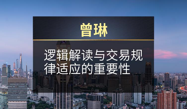 曾琳：逻辑解读与交易规律适应的重要性