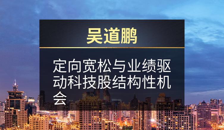 吴道鹏：定向宽松与业绩驱动科技股结构性机会
