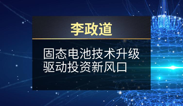 李政道：固态电池技术升级驱动投资新风口