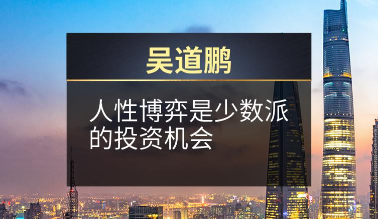 吴道鹏：人性博弈是少数派的投资机会