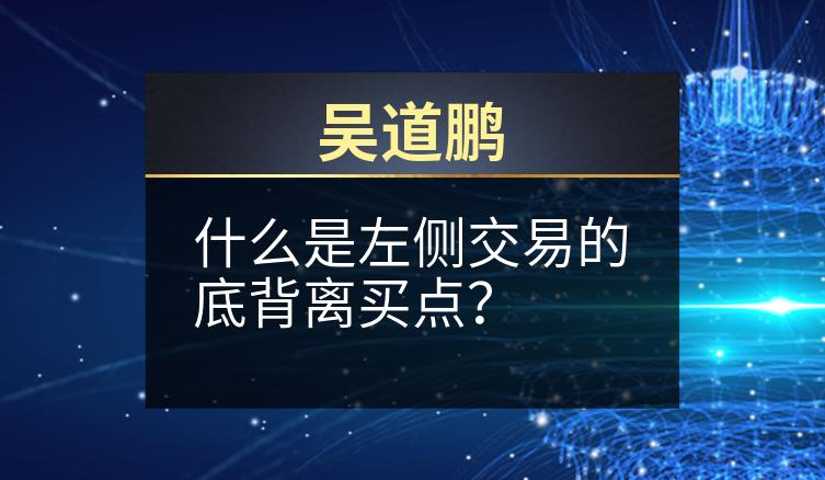 吴道鹏：什么是左侧交易的底背离买点？