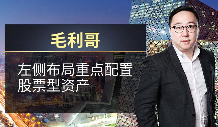 毛利哥：左侧布局重点配置股票型资产