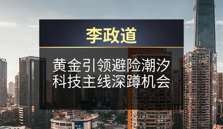 李政道：黄金引领避险潮汐科技主线深蹲机会