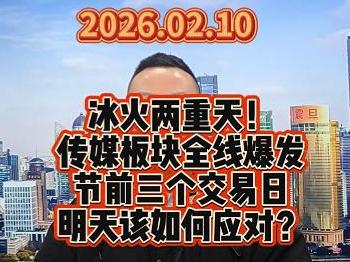 冰火两重天！ 传媒板块全线爆发 节前三个交易日 明天该如何应对？