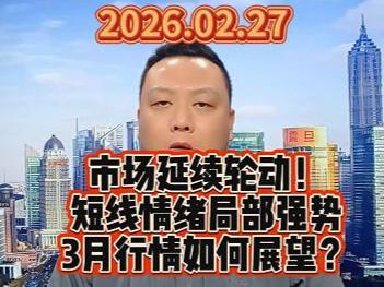 市场延续轮动！ 短线情绪局部强势 3月行情如何展望？