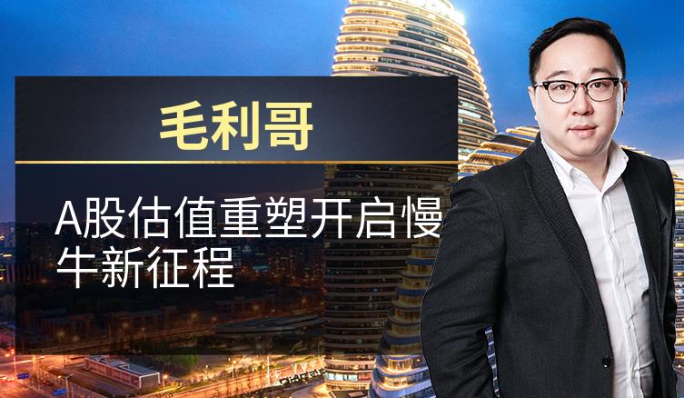 毛利哥：A股估值重塑开启慢牛新征程