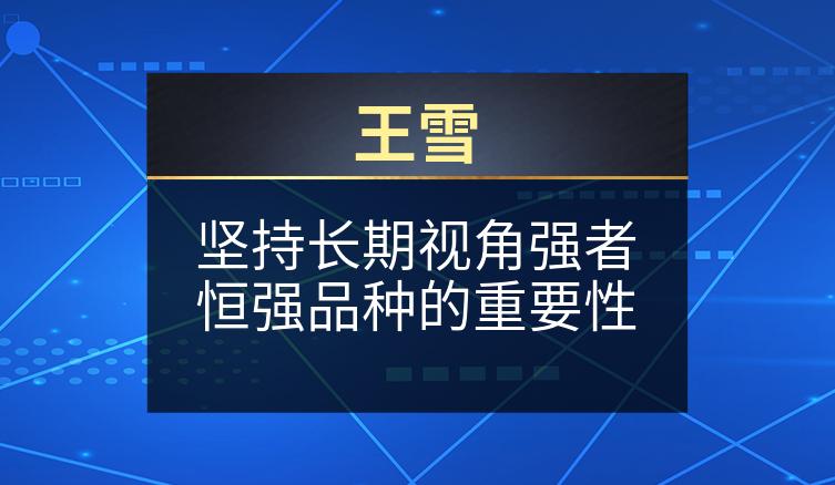 王雪：坚持长期视角强者恒强品种的重要性