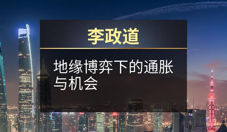 李政道：地缘博弈下的通胀与机会