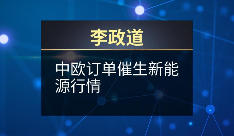 李政道：中欧订单催生新能源行情