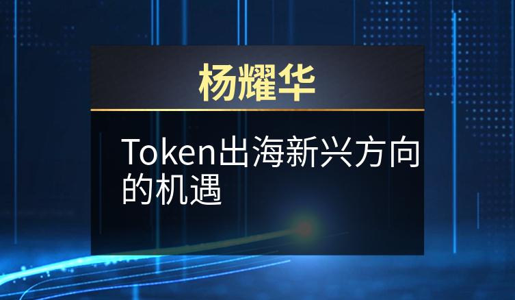 杨耀华：Token出海新兴方向的机遇