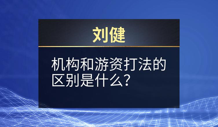 刘健：机构和游资打法的区别是什么？