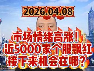 市场情绪高涨！ 近5000家个股飘红 接下来机会在哪？