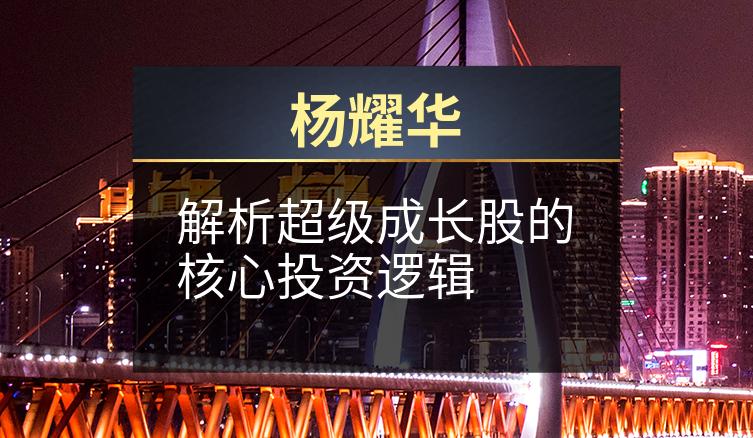 杨耀华：解析超级成长股的核心投资逻辑