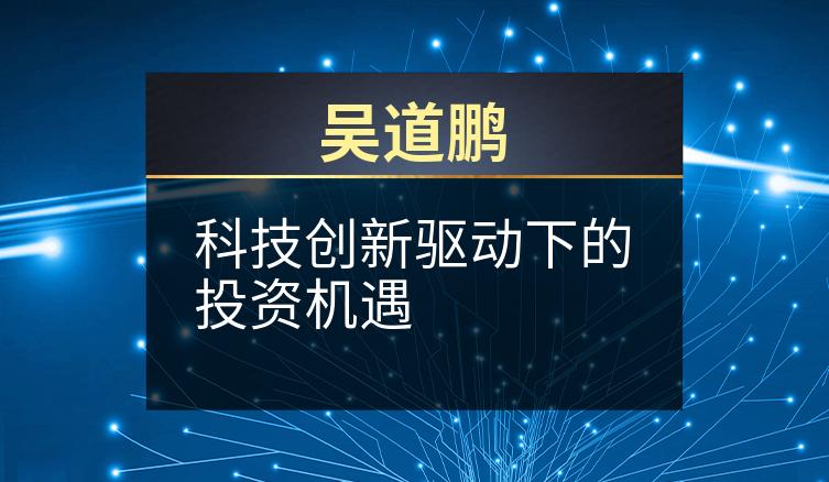 吴道鹏：科技创新驱动下的投资机遇