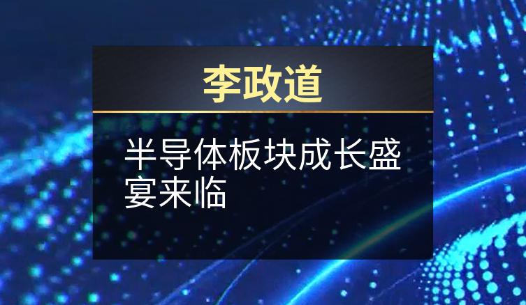 李政道：半导体板块成长盛宴来临