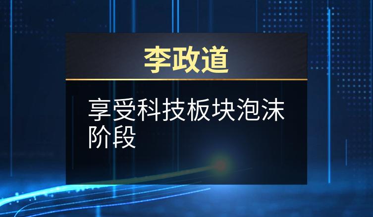 李政道：享受科技板块泡沫阶段