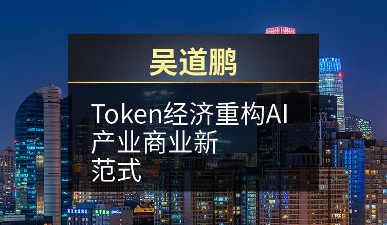 吴道鹏：Token经济重构AI产业商业新范式
